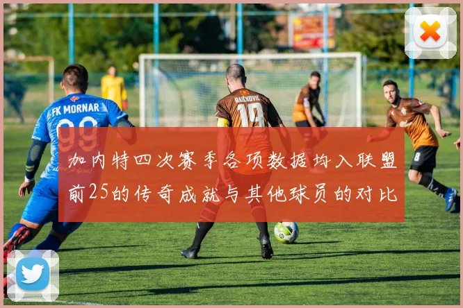 加内特四次赛季各项数据均入联盟前25的传奇成就与其他球员的对比分析