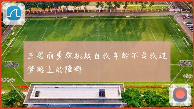 王思雨勇敢挑战自我年龄不是我追梦路上的障碍