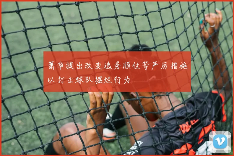 萧华提出改变选秀顺位等严厉措施以打击球队摆烂行为
