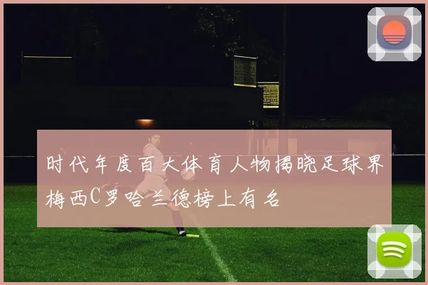 时代年度百大体育人物揭晓足球界梅西C罗哈兰德榜上有名