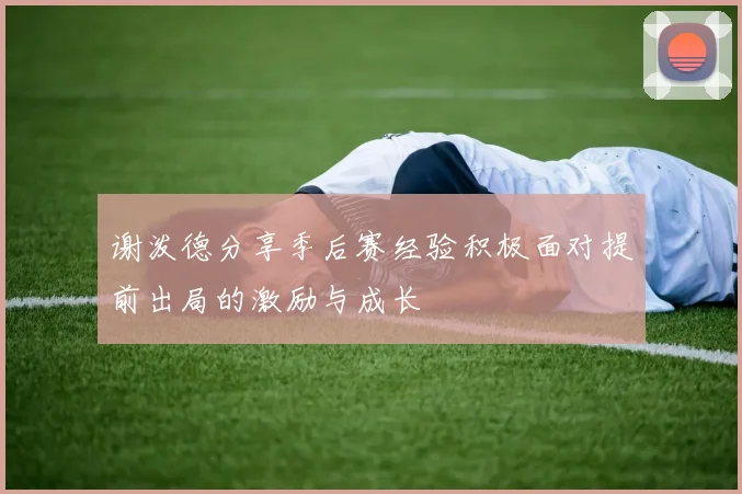 谢泼德分享季后赛经验积极面对提前出局的激励与成长