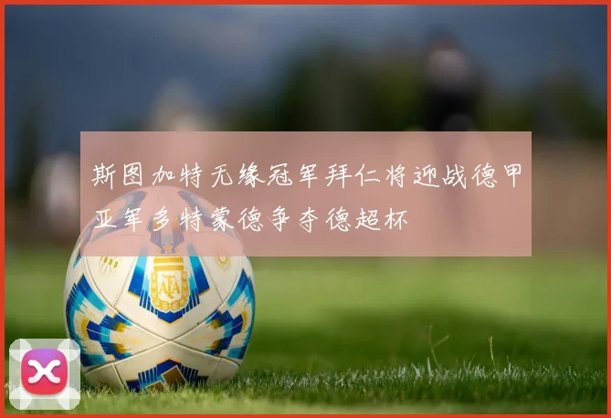 斯图加特无缘冠军拜仁将迎战德甲亚军多特蒙德争夺德超杯