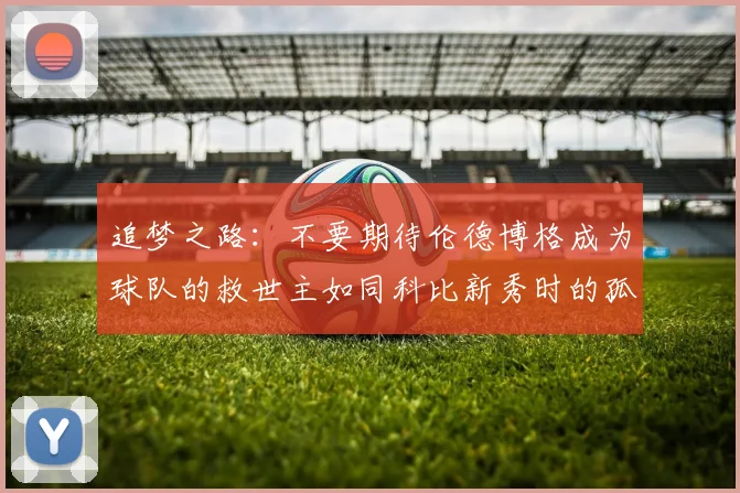 追梦之路：不要期待伦德博格成为球队的救世主如同科比新秀时的孤独奋斗