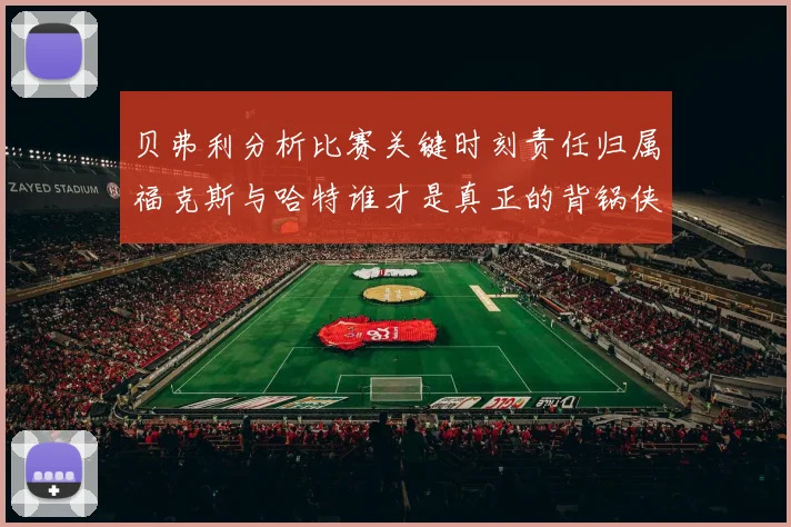 贝弗利分析比赛关键时刻责任归属福克斯与哈特谁才是真正的背锅侠