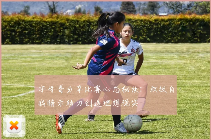 字母哥分享比赛心态秘诀：积极自我暗示助力创造理想现实