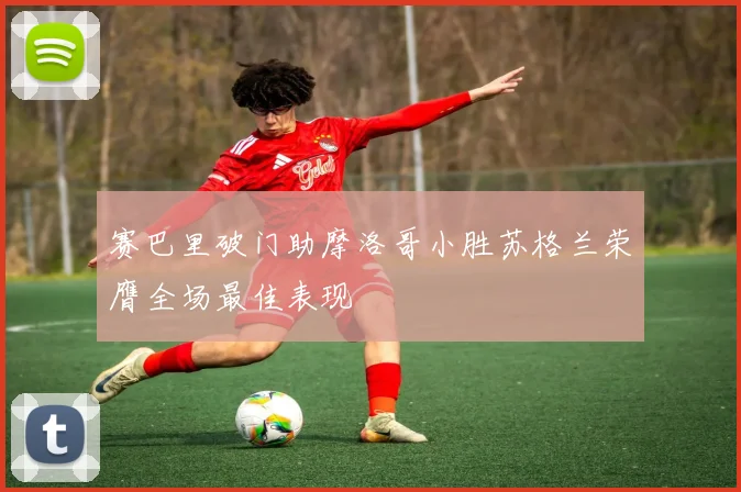 赛巴里破门助摩洛哥小胜苏格兰荣膺全场最佳表现
