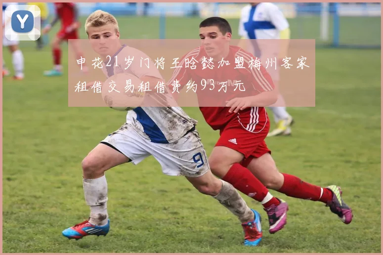 申花21岁门将王晗懿加盟梅州客家租借交易租借费约93万元